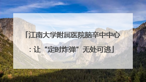 江南大学附属医院脑卒中中心：让“定时炸弹”无处可逃
