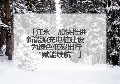 江永：加快推进新能源充电桩建设 为绿色低碳出行“赋能续航”