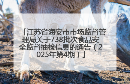 江苏省海安市市场监督管理局关于738批次食品安全监督抽检信息的通告（2025年第4期）