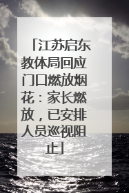 江苏启东教体局回应门口燃放烟花：家长燃放，已安排人员巡视阻止