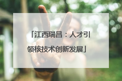 江西瑞昌：人才引领核技术创新发展