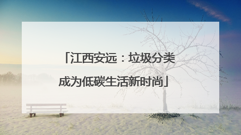 江西安远：垃圾分类成为低碳生活新时尚