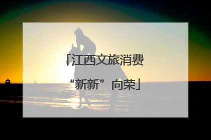 江西文旅消费“新新”向荣