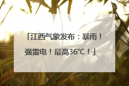 江西气象发布：暴雨！强雷电！最高36℃！