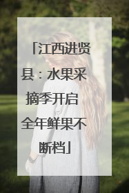 江西进贤县：水果采摘季开启 全年鲜果不断档
