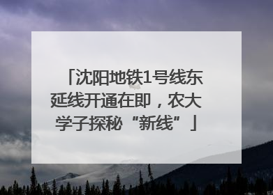 沈阳地铁1号线东延线开通在即，农大学子探秘“新线”
