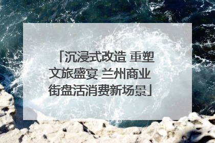 沉浸式改造 重塑文旅盛宴 兰州商业街盘活消费新场景