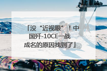 没“近视眼”！中国歼-10CE一战成名的原因找到了