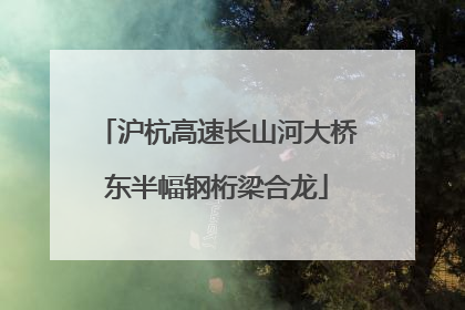 沪杭高速长山河大桥东半幅钢桁梁合龙