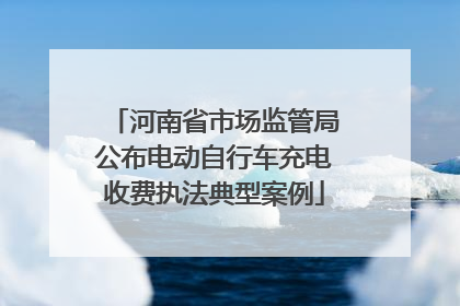 河南省市场监管局公布电动自行车充电收费执法典型案例