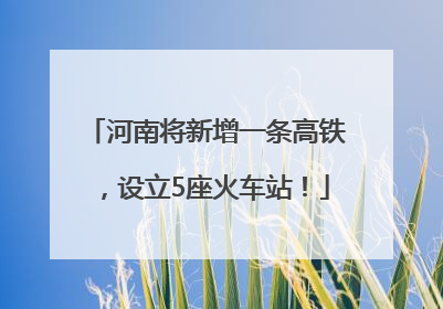 河南将新增一条高铁，设立5座火车站！