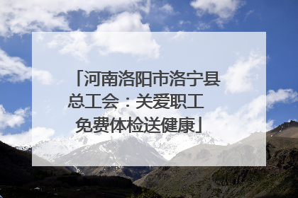 河南洛阳市洛宁县总工会：关爱职工 免费体检送健康
