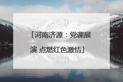 河南济源：党课展演 点燃红色激情