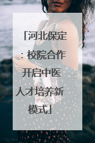 河北保定：校院合作 开启中医人才培养新模式