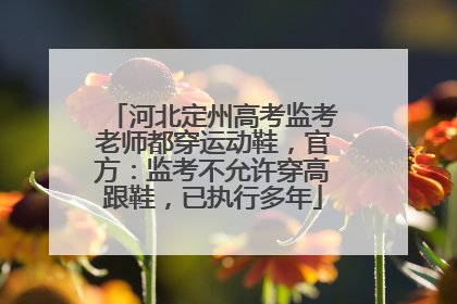 河北定州高考监考老师都穿运动鞋，官方：监考不允许穿高跟鞋，已执行多年