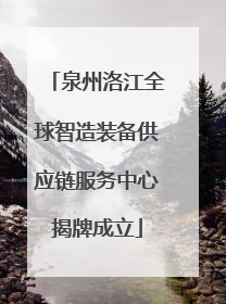 泉州洛江全球智造装备供应链服务中心揭牌成立