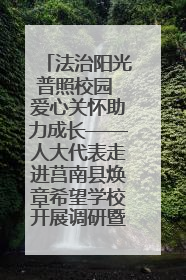 法治阳光普照校园 爱心关怀助力成长——人大代表走进莒南县焕章希望学校开展调研暨普法宣传活动