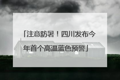 注意防暑！四川发布今年首个高温蓝色预警