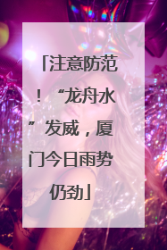 注意防范！“龙舟水”发威，厦门今日雨势仍劲