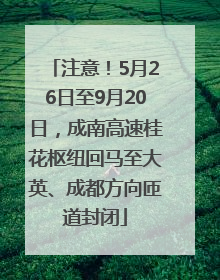 注意！5月26日至9月20日，成南高速桂花枢纽回马至大英、成都方向匝道封闭