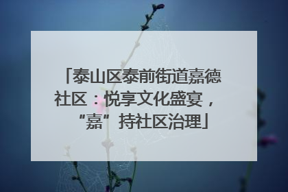 泰山区泰前街道嘉德社区：悦享文化盛宴，“嘉”持社区治理