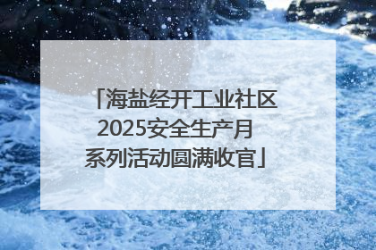 海盐经开工业社区2025安全生产月系列活动圆满收官