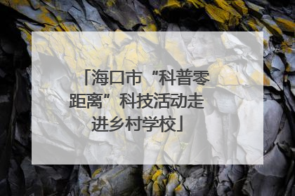海口市“科普零距离”科技活动走进乡村学校
