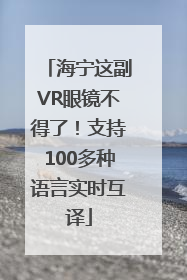 海宁这副VR眼镜不得了！支持100多种语言实时互译