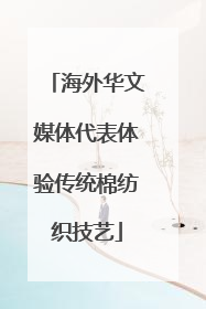 海外华文媒体代表体验传统棉纺织技艺