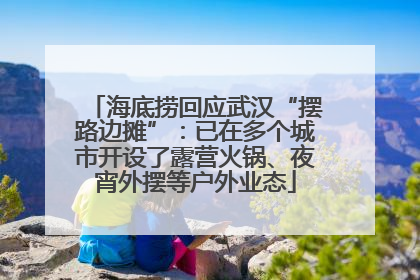 海底捞回应武汉“摆路边摊”：已在多个城市开设了露营火锅、夜宵外摆等户外业态