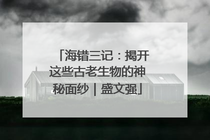 海错三记：揭开这些古老生物的神秘面纱｜盛文强