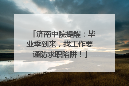 济南中院提醒：毕业季到来，找工作要谨防求职陷阱！