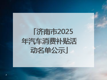 济南市2025年汽车消费补贴活动名单公示