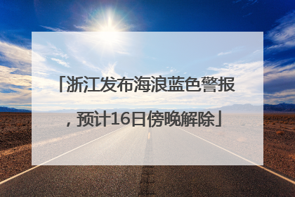 浙江发布海浪蓝色警报，预计16日傍晚解除
