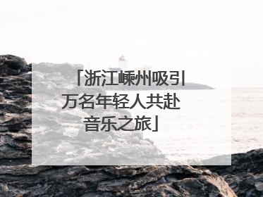 浙江嵊州吸引万名年轻人共赴音乐之旅