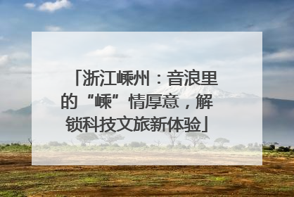 浙江嵊州：音浪里的“嵊”情厚意，解锁科技文旅新体验