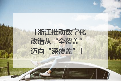 浙江推动数字化改造从“全覆盖”迈向“深覆盖”