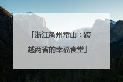 浙江衢州常山：跨越两省的幸福食堂