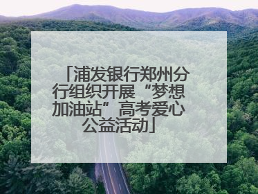 浦发银行郑州分行组织开展“梦想加油站”高考爱心公益活动