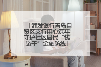 浦发银行青岛自贸区支行用心筑牢守护社区居民“钱袋子”金融防线