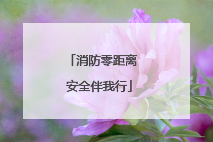 消防零距离 安全伴我行