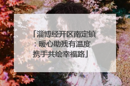 淄博经开区南定镇：暖心助残有温度 携手共绘幸福路