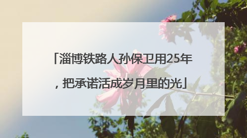 淄博铁路人孙保卫用25年，把承诺活成岁月里的光
