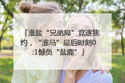 淮盐“兄弟局”竞逐焦灼，“淮马”最后时刻0:1憾负“盐鹿”