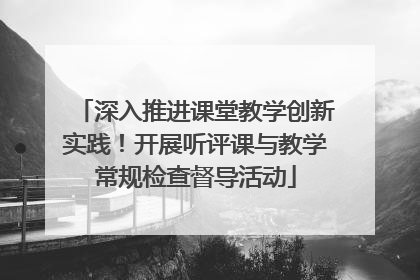 深入推进课堂教学创新实践！开展听评课与教学常规检查督导活动