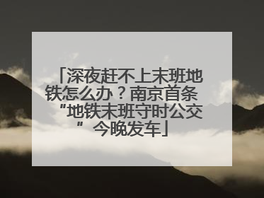 深夜赶不上末班地铁怎么办？南京首条“地铁末班守时公交”今晚发车