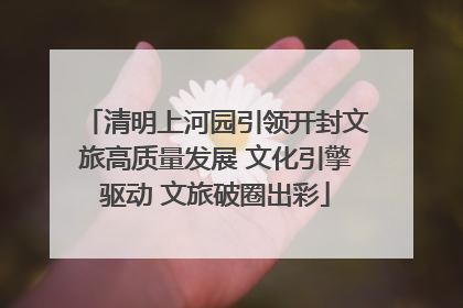 清明上河园引领开封文旅高质量发展 文化引擎驱动 文旅破圈出彩