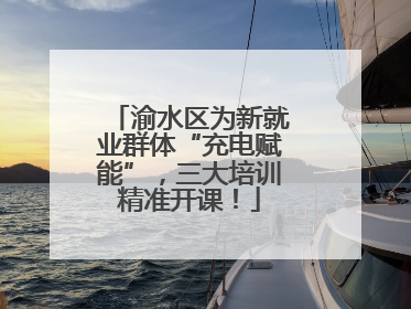 渝水区为新就业群体“充电赋能”，三大培训精准开课！