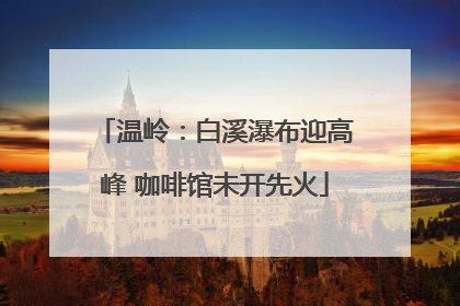 温岭：白溪瀑布迎高峰 咖啡馆未开先火