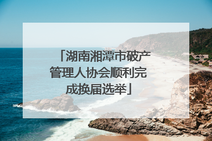 湖南湘潭市破产管理人协会顺利完成换届选举